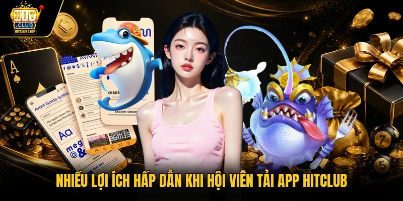 Nhiều lợi ích hấp dẫn khi hội viên tải app Hitclub 